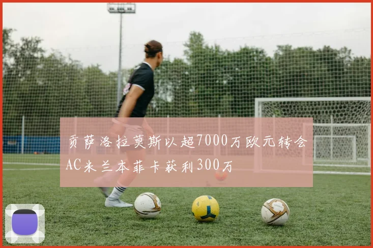 贡萨洛拉莫斯以超7000万欧元转会AC米兰本菲卡获利300万