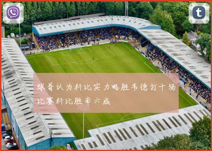 球哥认为科比实力略胜韦德打十场比赛科比胜率六成