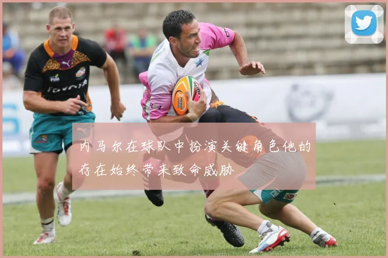 内马尔在球队中扮演关键角色他的存在始终带来致命威胁